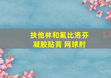 扶他林和氟比洛芬凝胶贴膏 网球肘